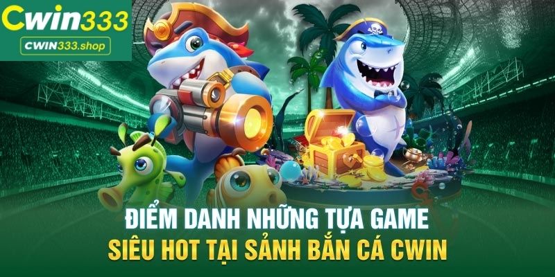 Điểm danh những game bắn cá được yêu thích tại Cwin333