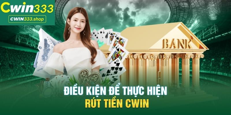 Điều kiện rút tiền Cwin333