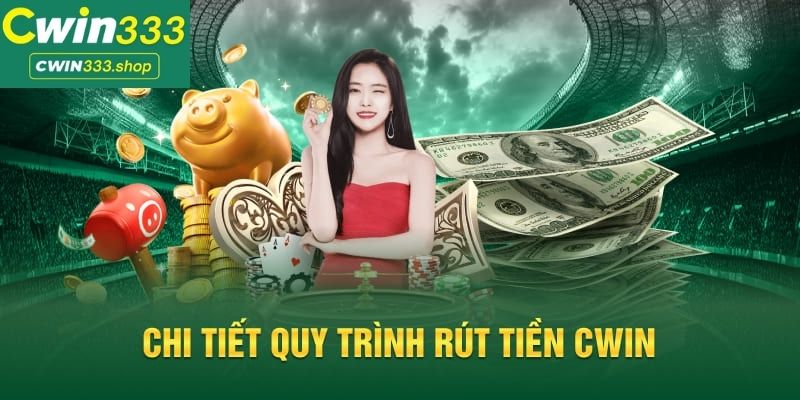 Chi tiết quy trình rút tiền tại Cwin333